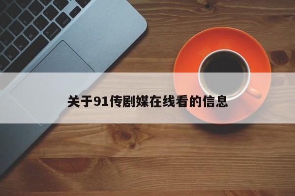 关于91传剧媒在线看的信息
