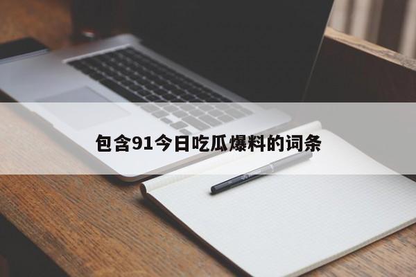 包含91今日吃瓜爆料的词条