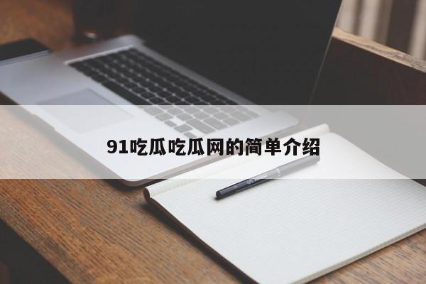 91吃瓜吃瓜网的简单介绍