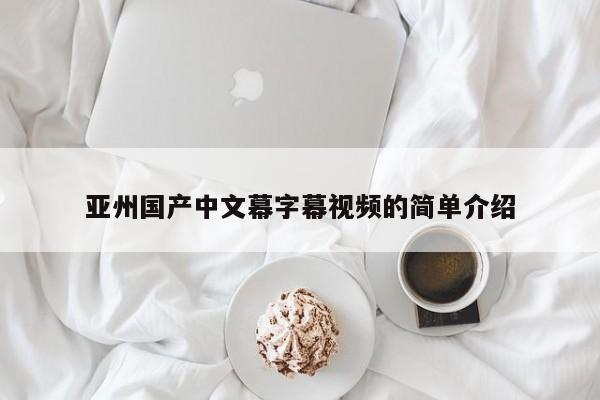 亚州国产中文幕字幕视频的简单介绍