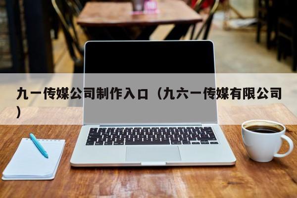 九一传媒公司制作入口（九六一传媒有限公司）