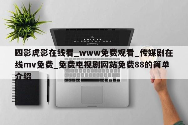 四影虎影在线看_www免费观看_传媒剧在线mv免费_免费电视剧网站免费88的简单介绍