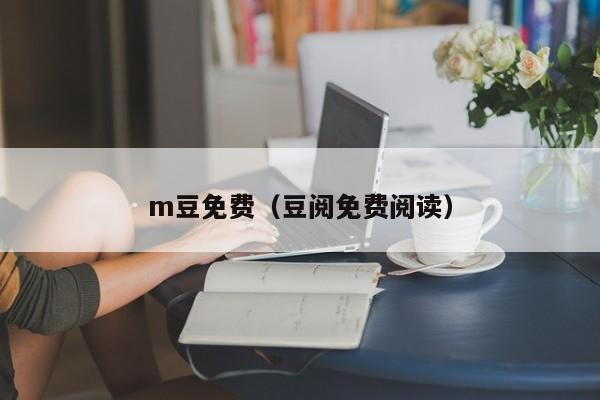 m豆免费（豆阅免费阅读）