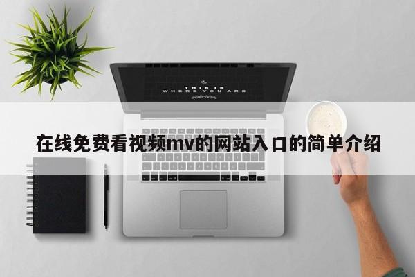 在线免费看视频mv的网站入口的简单介绍