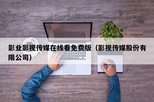 影业影视传媒在线看免费版（影视传媒股份有限公司）