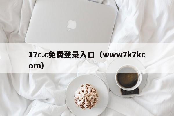 17c.c免费登录入口（www7k7kcom）