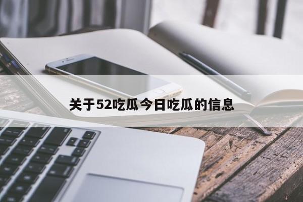 关于52吃瓜今日吃瓜的信息