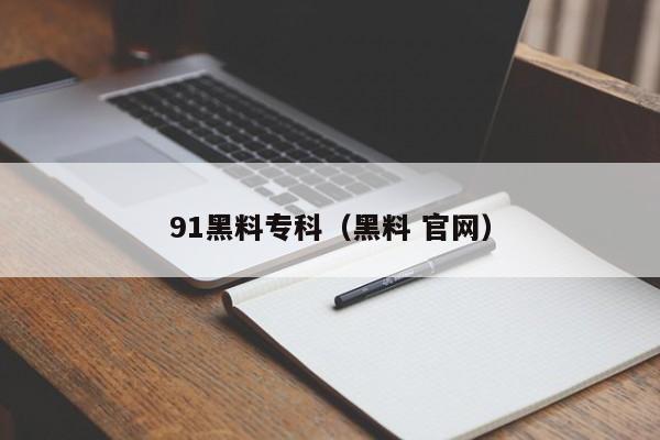 91黑料专科（黑料 官网）
