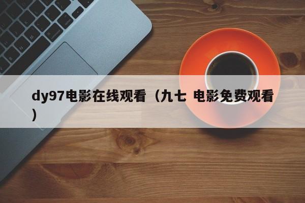 dy97电影在线观看（九七 电影免费观看）