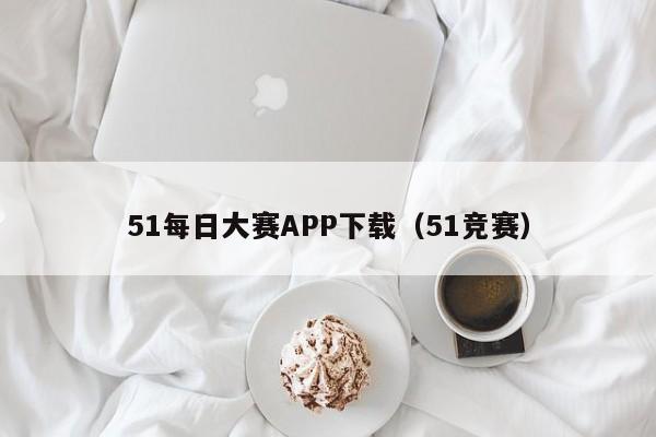 51每日大赛APP下载（51竞赛）