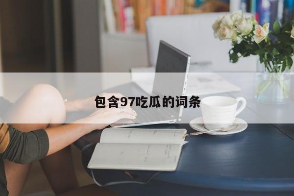 包含97吃瓜的词条