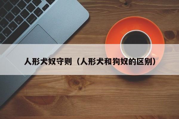 人形犬奴守则（人形犬和狗奴的区别）