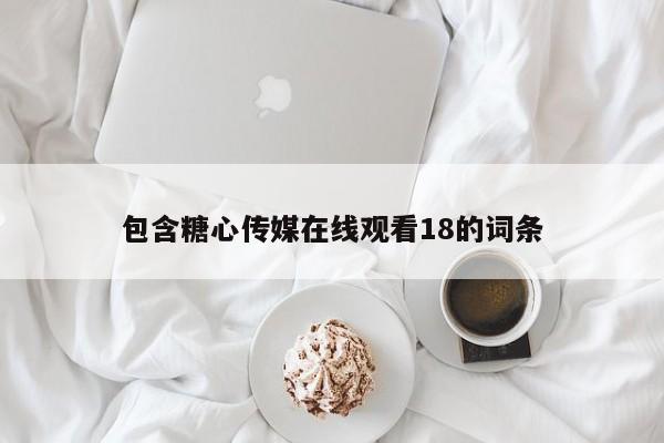 包含糖心传媒在线观看18的词条