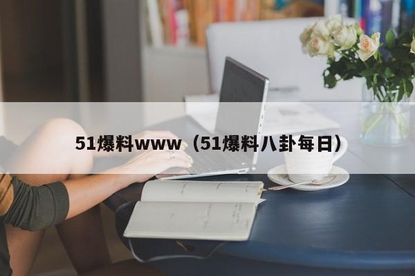 51爆料www（51爆料八卦每日）