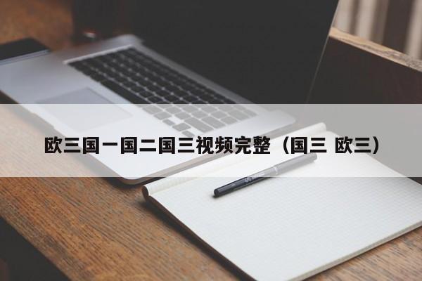欧三国一国二国三视频完整（国三 欧三）