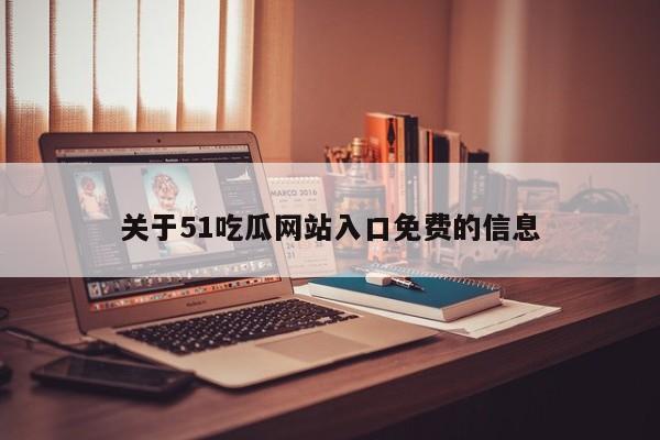 关于51吃瓜网站入口免费的信息