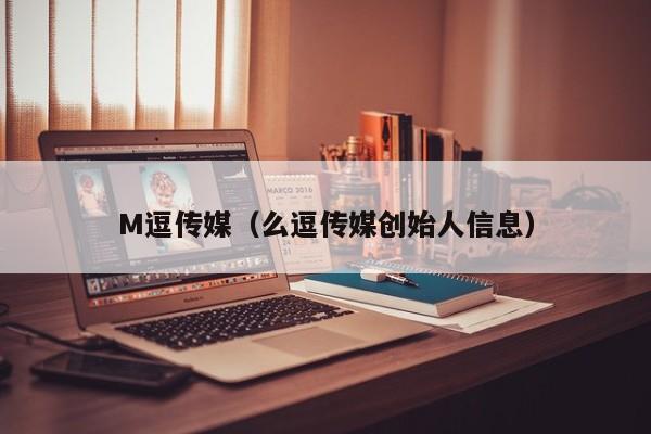 M逗传媒（么逗传媒创始人信息）