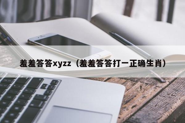 羞羞答答xyzz（羞羞答答打一正确生肖）