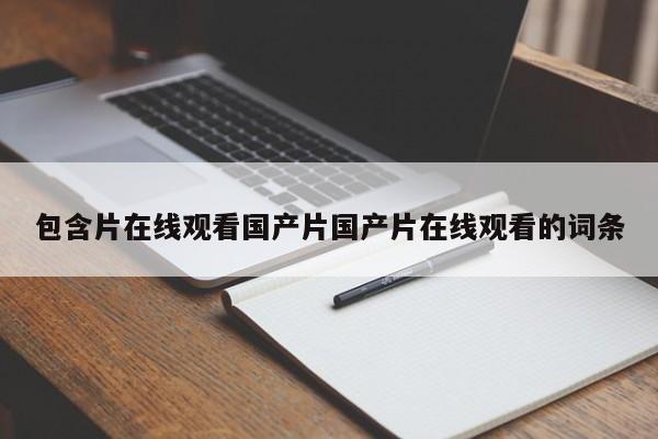 包含片在线观看国产片国产片在线观看的词条