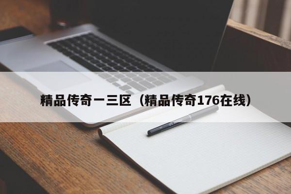 精品传奇一三区（精品传奇176在线）