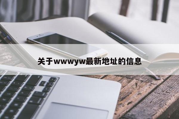 关于wwwyw最新地址的信息