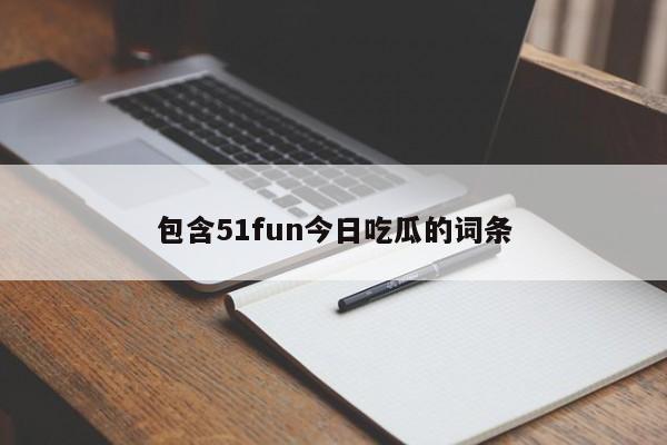 包含51fun今日吃瓜的词条