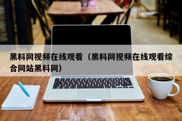 黑料网视频在线观看（黑料网视频在线观看综合网站黑料网）