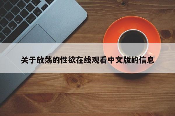 关于放荡的性欲在线观看中文版的信息