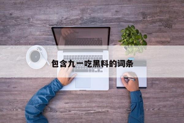 包含九一吃黑料的词条