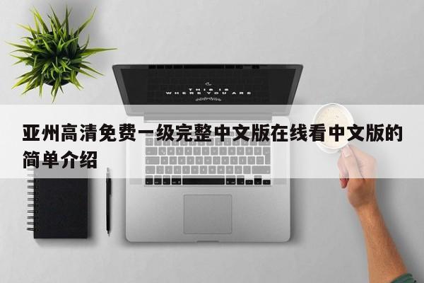 亚州高清免费一级完整中文版在线看中文版的简单介绍