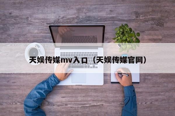 天娱传媒mv入口（天娱传媒官网）