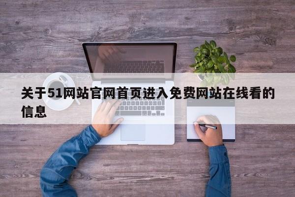 关于51网站官网首页进入免费网站在线看的信息