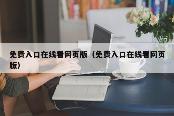 免费入口在线看网页版（免费入口在线看网页版）