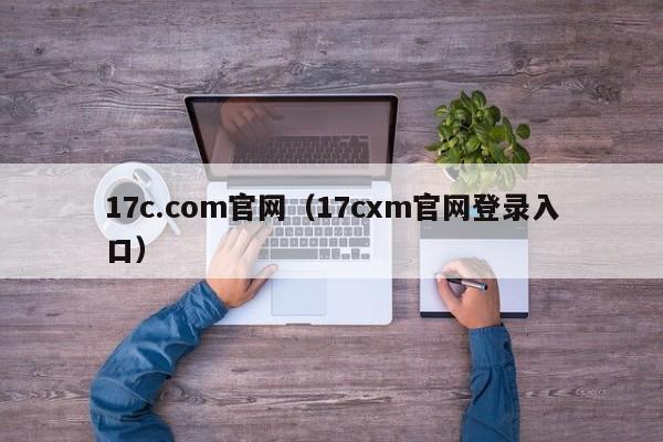 17c.com官网（17cxm官网登录入口）