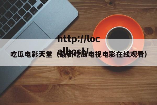 吃瓜电影天堂（最新吃瓜电视电影在线观看）